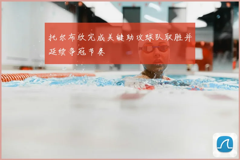 托尔布欣完成关键助攻球队取胜并延续争冠节奏
