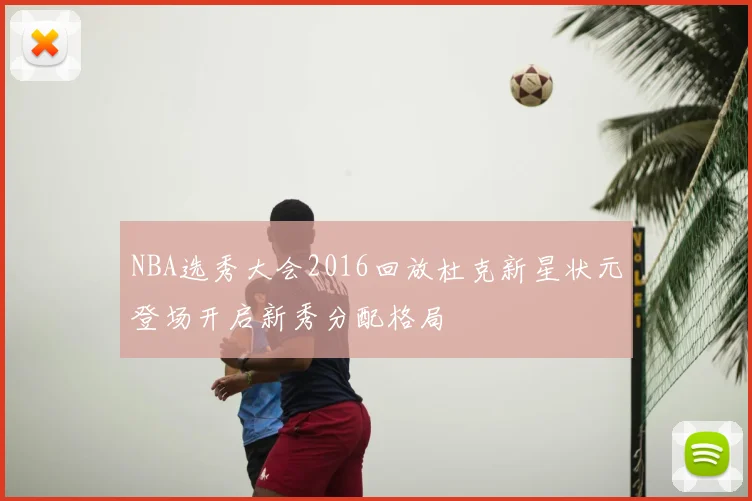 NBA选秀大会2016回放杜克新星状元登场开启新秀分配格局