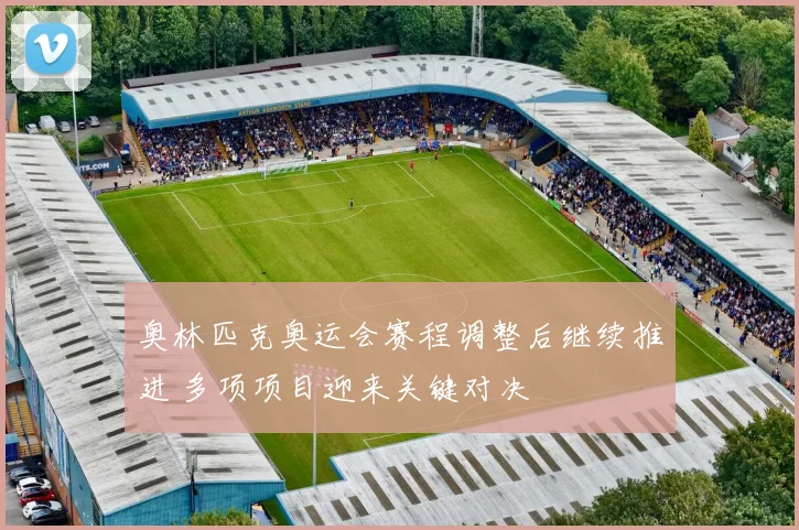 奥林匹克奥运会赛程调整后继续推进 多项项目迎来关键对决