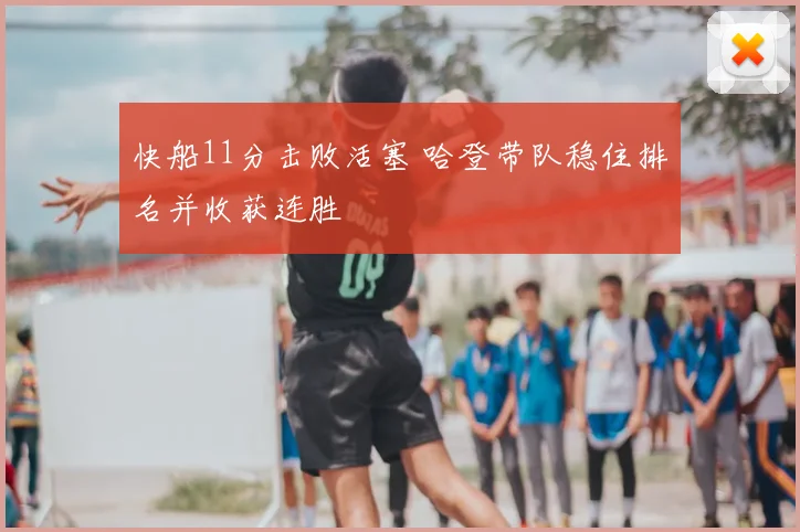 快船11分击败活塞 哈登带队稳住排名并收获连胜
